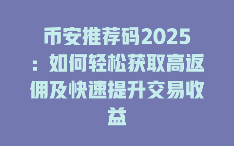 币安推荐码2025:如何轻松获取高返佣及快速提升交易收益 一