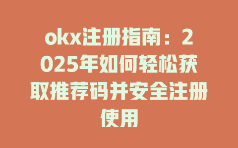 okx注册指南:2025年如何轻松获取推荐码并安全注册使用 一