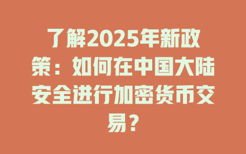 了解2025年新政策:如何在中国大陆安全进行加密货币交易? 一