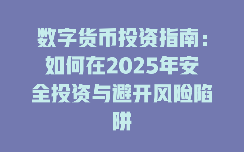 数字货币投资指南：如何在2025年安全投资与避开风险陷阱 一
