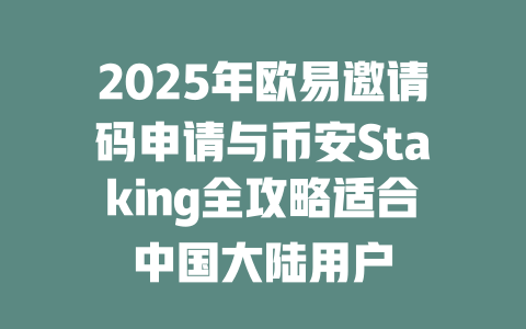2025年欧易邀请码申请与币安Staking全攻略适合中国大陆用户 一