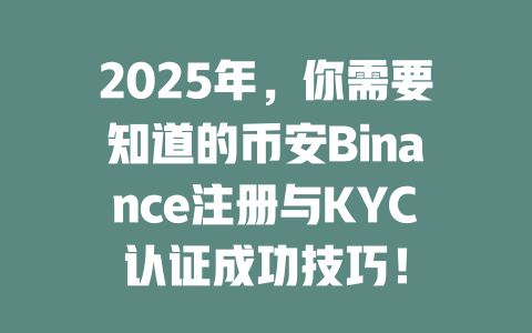 2025年,你需要知道的币安Binance注册与KYC认证成功技巧! 一