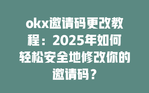 okx邀请码更改教程：2025年如何轻松安全地修改你的邀请码？ 一