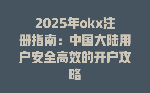 2025年okx注册指南:中国大陆用户安全高效的开户攻略 一