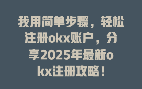 我用简单步骤,轻松注册okx账户,分享2025年最新okx注册攻略! 一