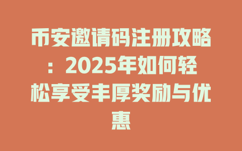 币安邀请码注册攻略:2025年如何轻松享受丰厚奖励与优惠 一
