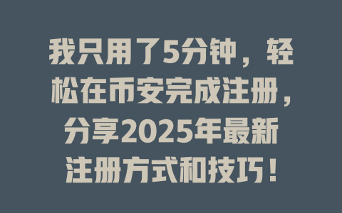 我只用了5分钟，轻松在币安完成注册，分享2025年最新注册方式和技巧！ 一