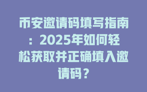 币安邀请码填写指南：2025年如何轻松获取并正确填入邀请码？ 一
