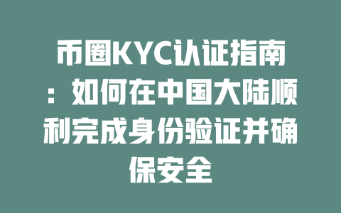 币圈KYC认证指南:如何在中国大陆顺利完成身份验证并确保安全 一