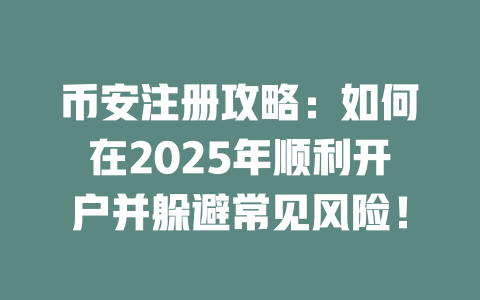 币安注册攻略：如何在2025年顺利开户并躲避常见风险！ 一