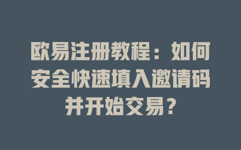 欧易注册教程:如何安全快速填入邀请码并开始交易? 一