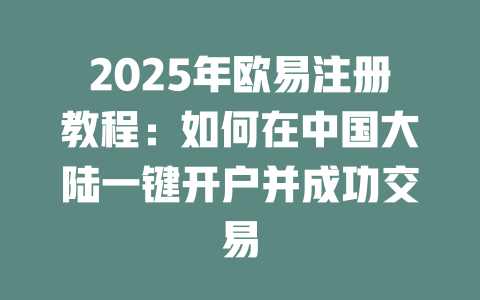 2025年欧易注册教程:如何在中国大陆一键开户并成功交易 一
