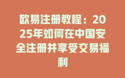 欧易注册教程：2025年如何在中国安全注册并享受交易福利 一