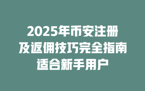 2025年币安注册及返佣技巧完全指南适合新手用户 一