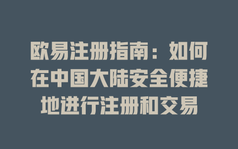 欧易注册指南：如何在中国大陆安全便捷地进行注册和交易 一