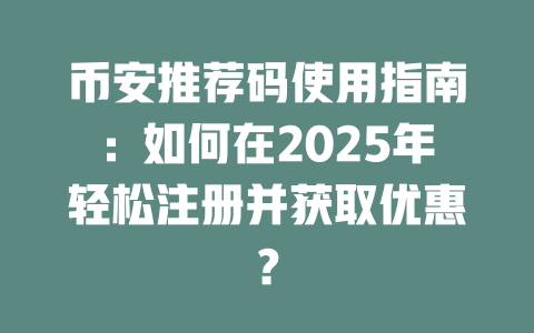 币安推荐码使用指南：如何在2025年轻松注册并获取优惠？ 一