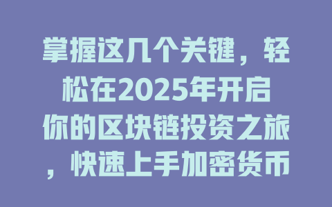 掌握这几个关键，轻松在2025年开启你的区块链投资之旅，快速上手加密货币交易！ 一