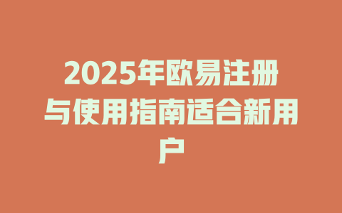 2025年欧易注册与使用指南适合新用户 一
