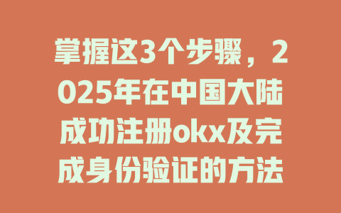 掌握这3个步骤，2025年在中国大陆成功注册okx及完成身份验证的方法 一