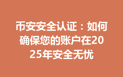 币安安全认证:如何确保您的账户在2025年安全无忧 一