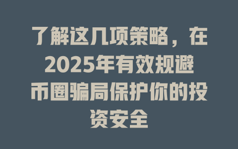 了解这几项策略,在2025年有效规避币圈骗局保护你的投资安全 一