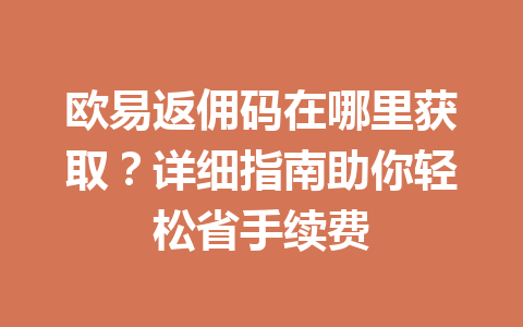 欧易返佣码在哪里获取?详细指南助你轻松省手续费 一