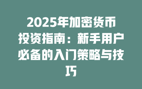 2025年加密货币投资指南:新手用户必备的入门策略与技巧 一
