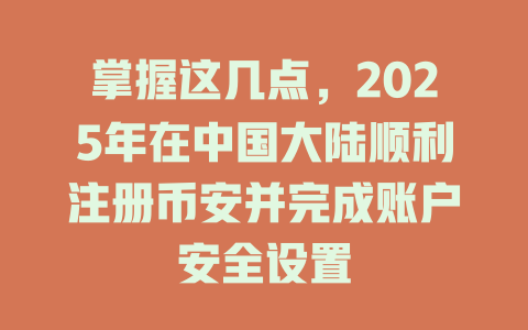掌握这几点，2025年在中国大陆顺利注册币安并完成账户安全设置 一
