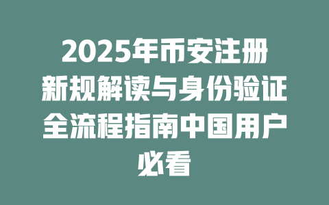 2025年币安注册新规解读与身份验证全流程指南中国用户必看 一