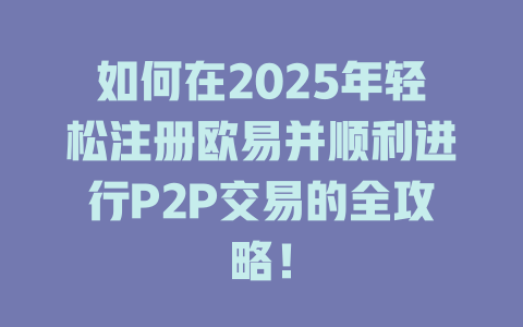 如何在2025年轻松注册欧易并顺利进行P2P交易的全攻略！ 一