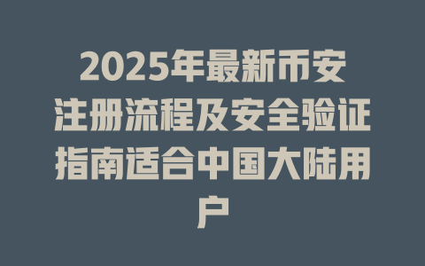 2025年最新币安注册流程及安全验证指南适合中国大陆用户 一