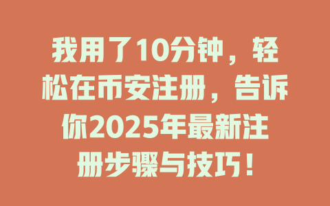 我用了10分钟,轻松在币安注册,告诉你2025年最新注册步骤与技巧! 一