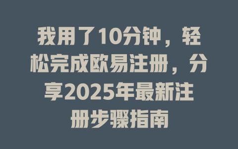 我用了10分钟,轻松完成欧易注册,分享2025年最新注册步骤指南 一