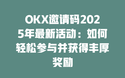 OKX邀请码2025年最新活动:如何轻松参与并获得丰厚奖励 一