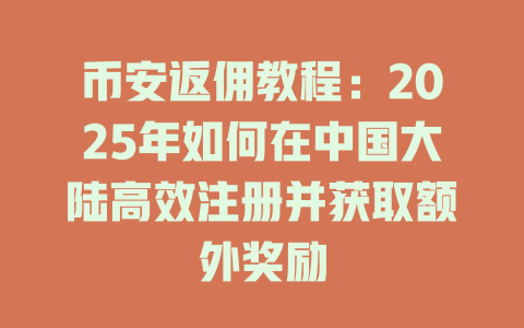 币安返佣教程:2025年如何在中国大陆高效注册并获取额外奖励 一