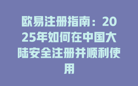 欧易注册指南:2025年如何在中国大陆安全注册并顺利使用 一