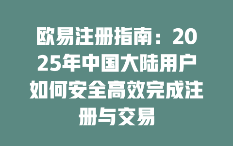 欧易注册指南：2025年中国大陆用户如何安全高效完成注册与交易 一