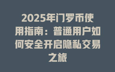 2025年门罗币使用指南:普通用户如何安全开启隐私交易之旅 一
