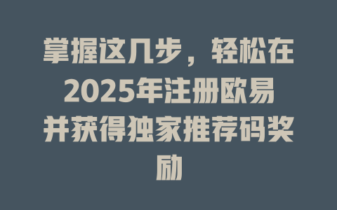 掌握这几步,轻松在2025年注册欧易并获得独家推荐码奖励 一