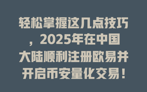 轻松掌握这几点技巧,2025年在中国大陆顺利注册欧易并开启币安量化交易! 一
