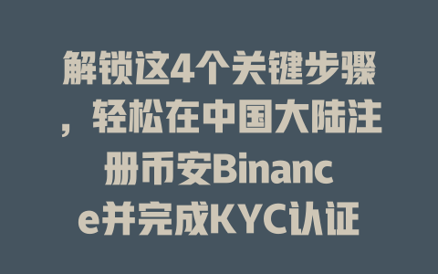 解锁这4个关键步骤,轻松在中国大陆注册币安Binance并完成KYC认证 一