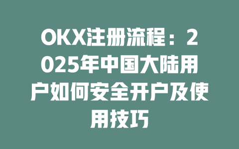 OKX注册流程:2025年中国大陆用户如何安全开户及使用技巧 一