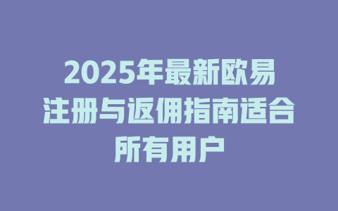 2025年最新欧易注册与返佣指南适合所有用户 一