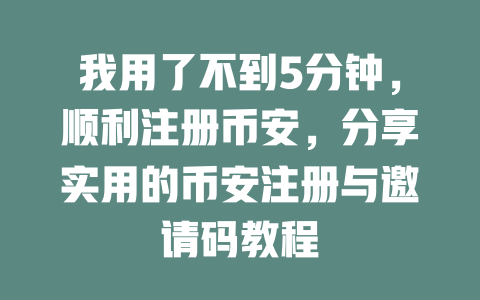 我用了不到5分钟，顺利注册币安，分享实用的币安注册与邀请码教程 一