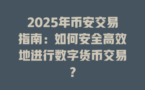 2025年币安交易指南:如何安全高效地进行数字货币交易? 一