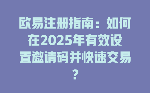欧易注册指南:如何在2025年有效设置邀请码并快速交易? 一