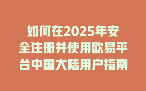 如何在2025年安全注册并使用欧易平台中国大陆用户指南 一