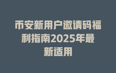 币安新用户邀请码福利指南2025年最新适用 一
