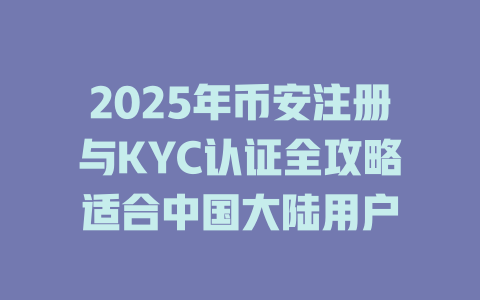 2025年币安注册与KYC认证全攻略适合中国大陆用户 一
