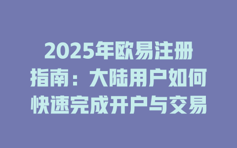 2025年欧易注册指南:大陆用户如何快速完成开户与交易 一